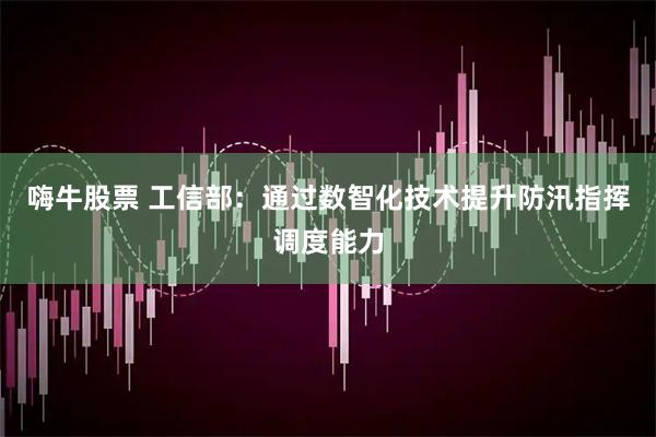 嗨牛股票 工信部：通过数智化技术提升防汛指挥调度能力