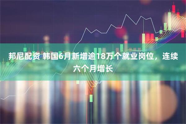 邦尼配资 韩国6月新增逾18万个就业岗位，连续六个月增长