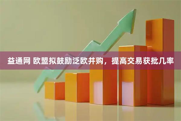 益通网 欧盟拟鼓励泛欧并购,提高交易获批几率