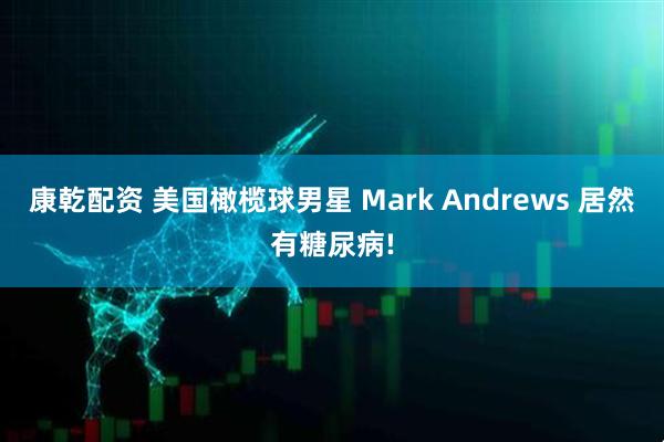 康乾配资 美国橄榄球男星 Mark Andrews 居然有糖尿病!